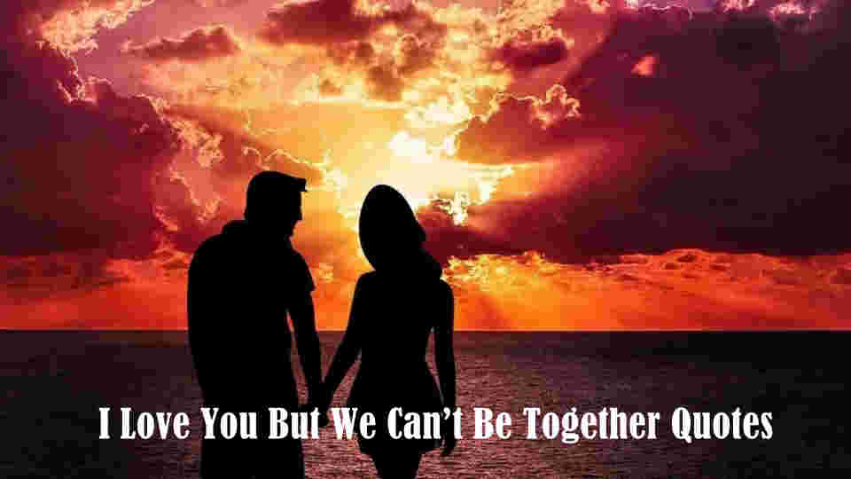 I Love You But We Can’t Be Together Quotes